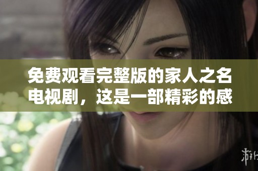 免费观看完整版的家人之名电视剧，这是一部精彩的感人作品