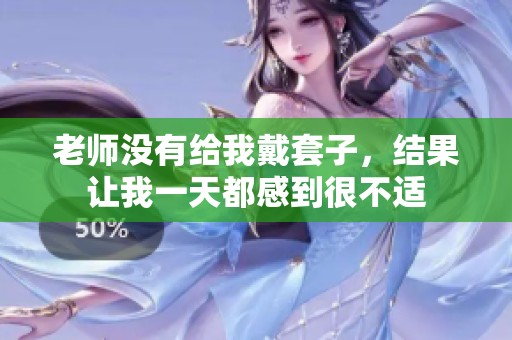 老师没有给我戴套子，结果让我一天都感到很不适