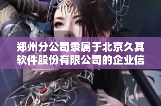 郑州分公司隶属于北京久其软件股份有限公司的企业信息查询平台