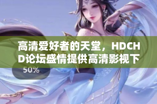 高清爱好者的天堂，HDCHD论坛盛情提供高清影视下载服务与精彩内容