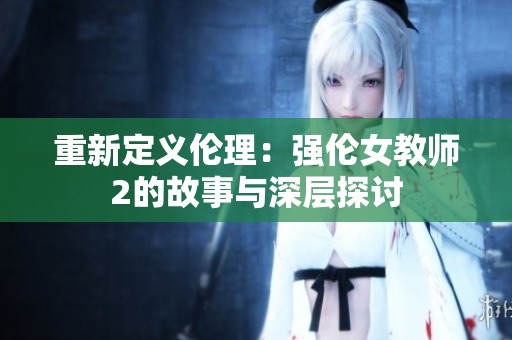 重新定义伦理：强伦女教师2的故事与深层探讨