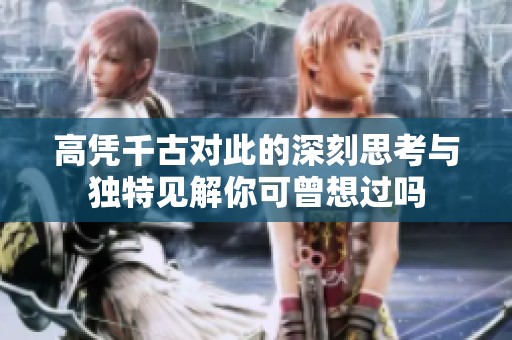 高凭千古对此的深刻思考与独特见解你可曾想过吗