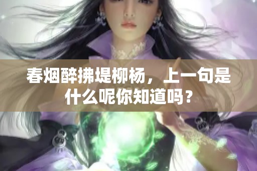 春烟醉拂堤柳杨，上一句是什么呢你知道吗？