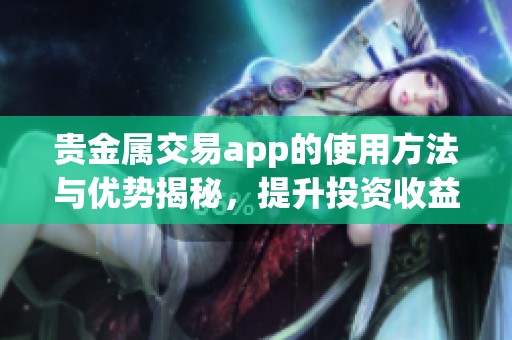 贵金属交易app的使用方法与优势揭秘，提升投资收益的最佳选择