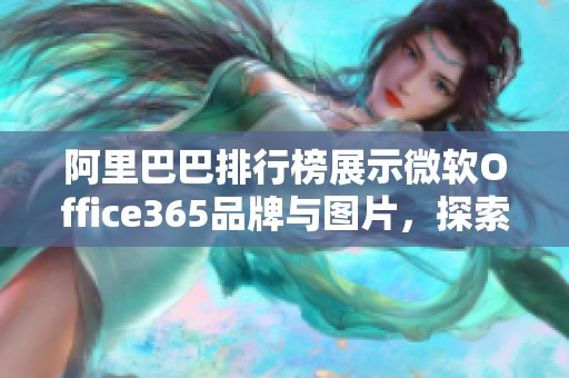 阿里巴巴排行榜展示微软Office365品牌与图片，探索更多关于微软Office365的信息