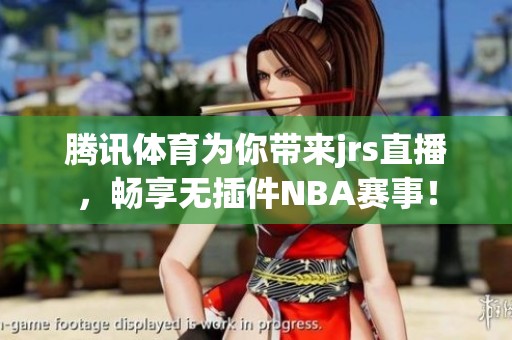 腾讯**为你带来jrs直播，畅享无插件NBA赛事！
