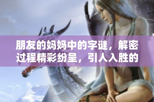 朋友的妈妈中的**，解密过程精彩纷呈，引人入胜的谜底揭晓