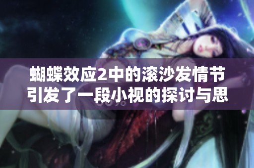 蝴蝶效应2中的滚沙发情节引发了一段小视的探讨与思考