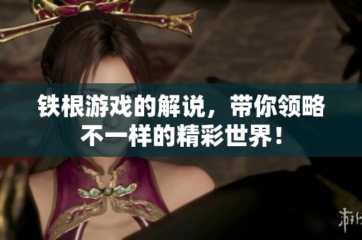 铁根游戏的解说，带你领略不一样的精彩世界！