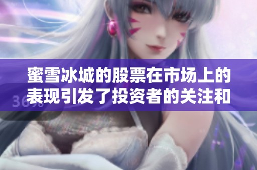 蜜雪冰城的股票在市场上的表现引发了投资者的关注和讨论