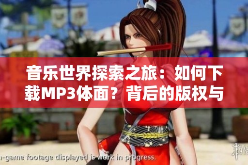 音乐世界探索之旅：如何下载MP3体面？背后的版权与质量又该如何抉择？