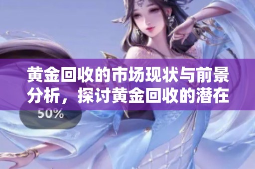 黄金回收的市场现状与前景分析，探讨黄金回收的潜在价值