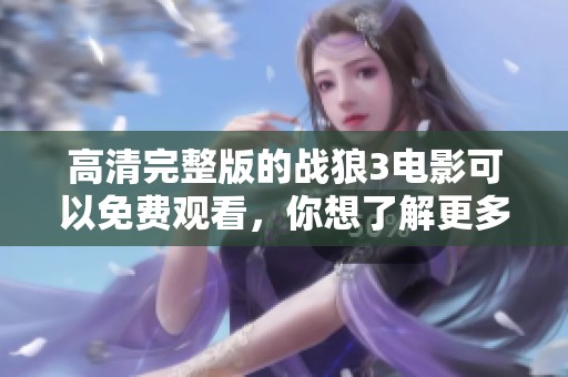 高清完整版的战狼3电影可以免费观看，你想了解更多吗