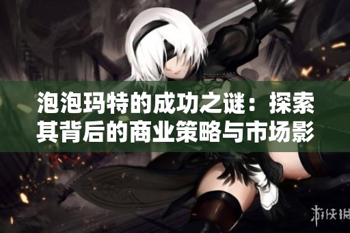 泡泡玛特的成功之谜：探索其背后的商业策略与市场影响力