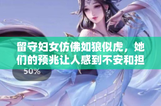 留守妇女仿佛如狼似虎，她们的预兆让人感到不安和担忧