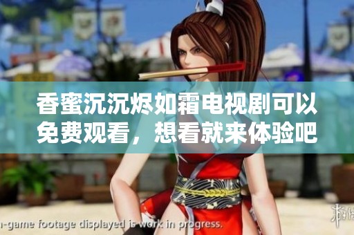 香蜜沉沉烬如霜电视剧可以免费观看，想看就来体验吧！