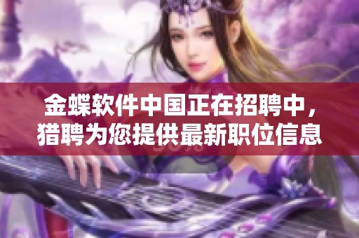 金蝶软件中国正在招聘中，猎聘为您提供最新职位信息与机会