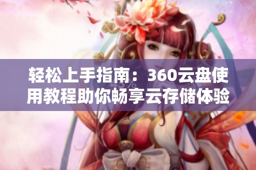 轻松上手指南：360云盘使用教程助你畅享云存储体验