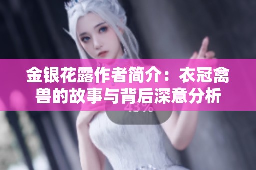 金银花露作者简介：衣冠禽兽的故事与背后深意分析