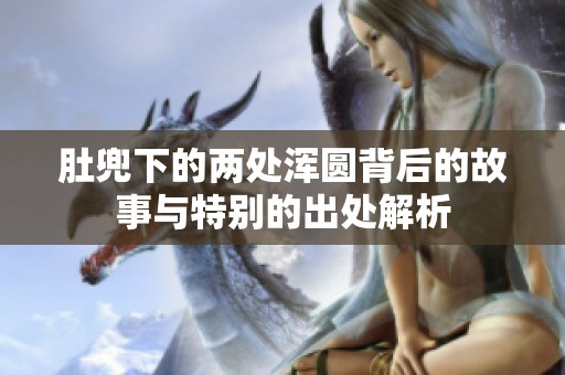 肚兜下的两处浑圆背后的故事与特别的出处解析