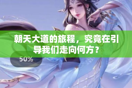 朝天大道的旅程，究竟在引导我们走向何方？