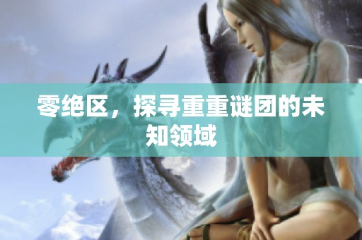 零绝区，探寻重重谜团的未知领域