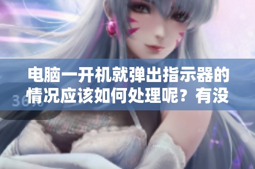 电脑一开机就弹出指示器的情况应该如何处理呢？有没有软件可以自动更换电脑IP呢？