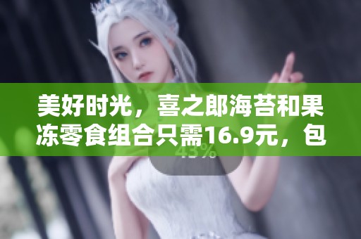 美好时光，喜之郎海苔和果冻零食组合只需16.9元，包邮到家，快来天猫商城购买！