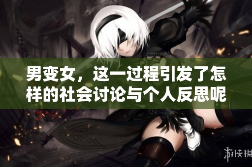 男变女，这一过程引发了怎样的社会讨论与个人反思呢