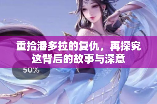重拾潘多拉的复仇，再探究这背后的故事与深意
