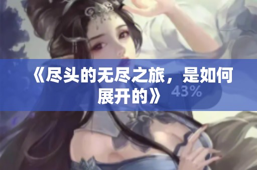 《尽头的无尽之旅，是如何展开的》