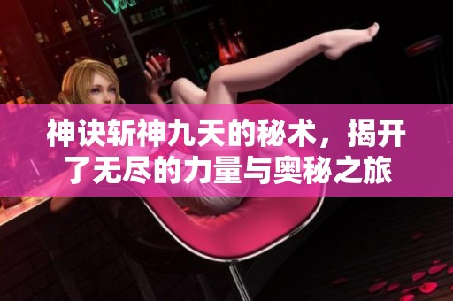 神诀斩神九天的秘术，揭开了无尽的力量与奥秘之旅