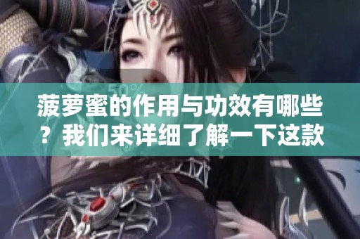 菠萝蜜的作用与功效有哪些？我们来详细了解一下这款水果的独特之处。