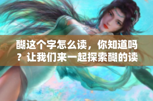 醐这个字怎么读，你知道吗？让我们来一起探索醐的读音。