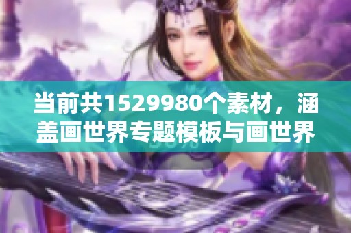 当前共1529980个素材，涵盖画世界专题模板与画世界图片资源。