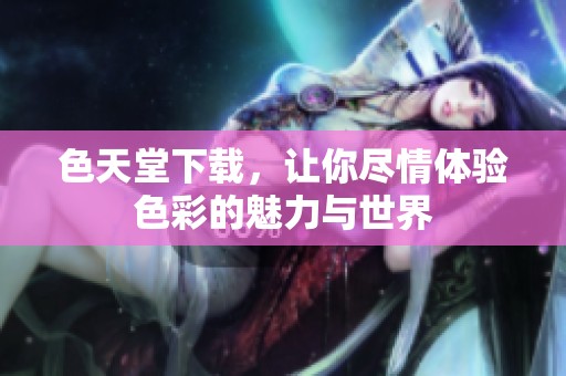 色天堂下载，让你尽情体验色彩的魅力与世界
