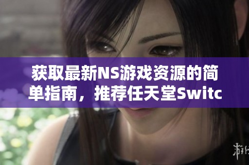 获取最新NS游戏资源的简单指南，推荐任天堂Switch游戏下载方法