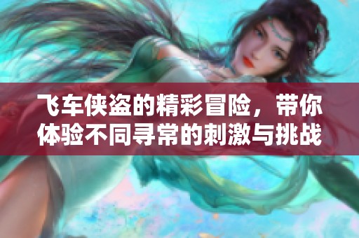 飞车侠盗的精彩冒险，带你体验不同寻常的刺激与挑战