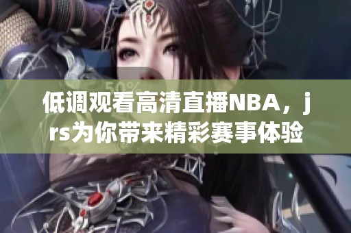 低调观看高清直播NBA，jrs为你带来精彩赛事体验