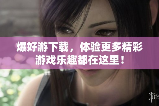 爆好游下载，体验更多精彩游戏乐趣都在这里！