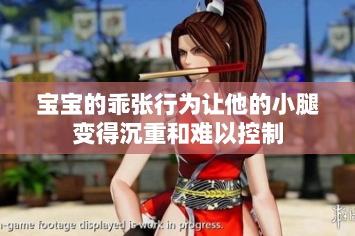 宝宝的乖张行为让他的小腿变得沉重和难以控制