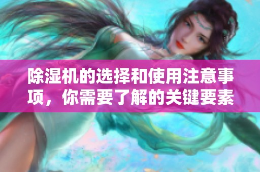 除湿机的选择和使用注意事项，你需要了解的关键要素和技巧
