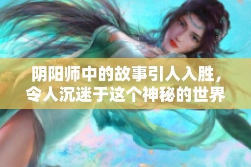 阴阳师中的故事引人入胜，令人沉迷于这个神秘的世界之中
