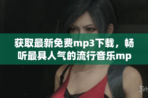 获取最新免费mp3下载，畅听最具人气的流行音乐mp3下载文件
