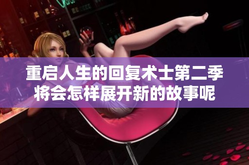 重启人生的回复术士第二季将会怎样展开新的故事呢