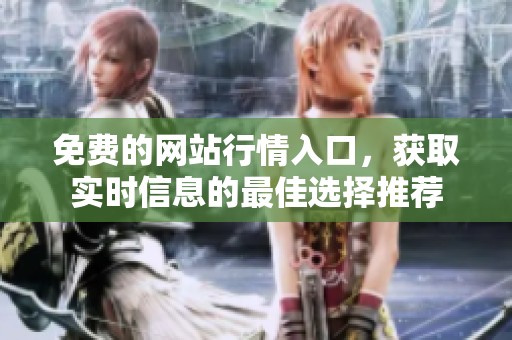 免费的网站行情入口，获取实时信息的最佳选择推荐
