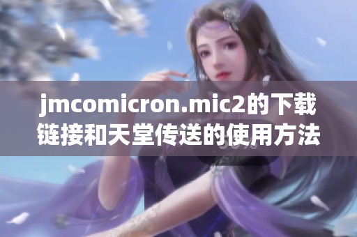 jmcomicron.mic2的下载链接和天堂传送的使用方法详解请看这里