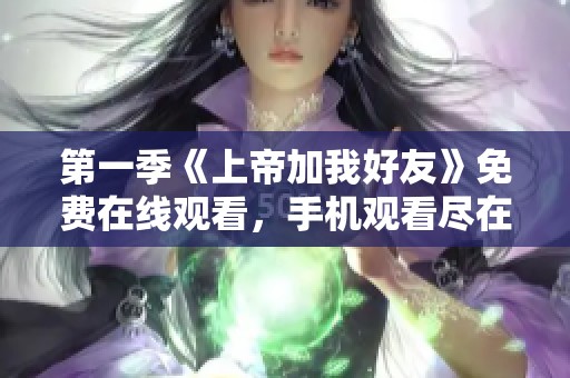 第一季《上帝加我好友》免费在线观看，手机观看尽在68青！