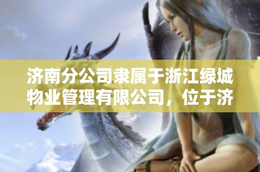 济南分公司隶属于浙江绿城物业管理有限公司，位于济南市高新区舜华路上