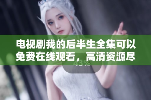 电视剧我的后半生全集可以免费在线观看，高清资源尽在这里分享给大家。